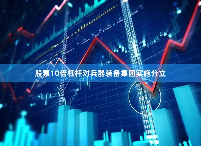 股票10倍杠杆对兵器装备集团实施分立