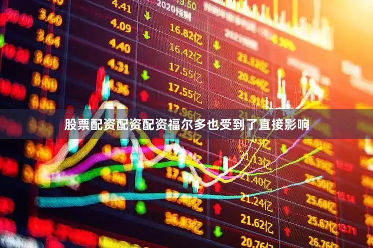 股票配资配资配资福尔多也受到了直接影响