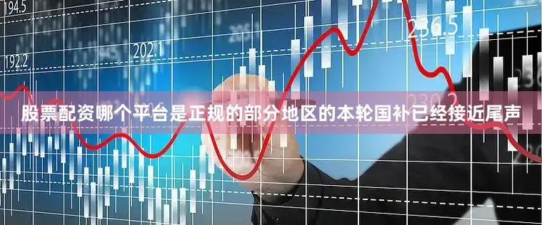 股票配资哪个平台是正规的部分地区的本轮国补已经接近尾声