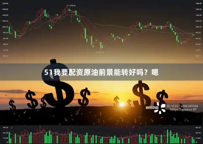 51我要配资原油前景能转好吗？嗯