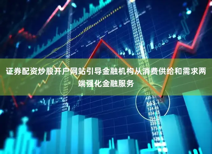 证券配资炒股开户网站引导金融机构从消费供给和需求两端强化金融服务