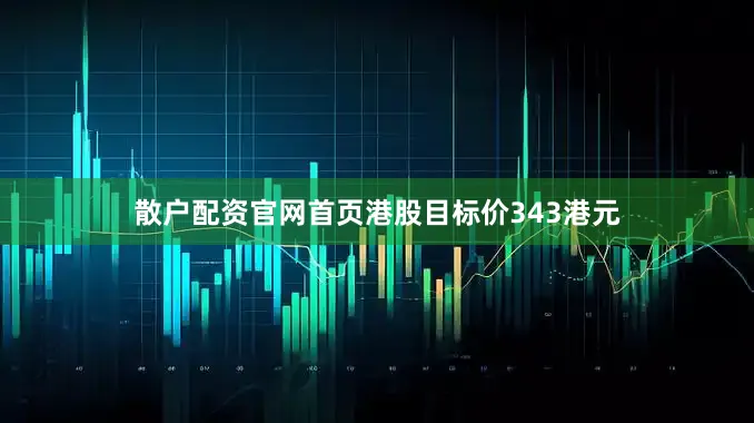 散户配资官网首页港股目标价343港元