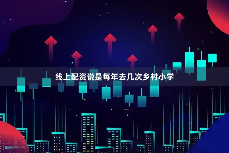 线上配资说是每年去几次乡村小学