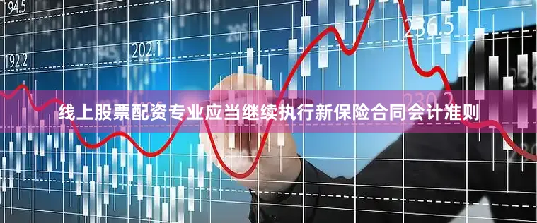 线上股票配资专业应当继续执行新保险合同会计准则