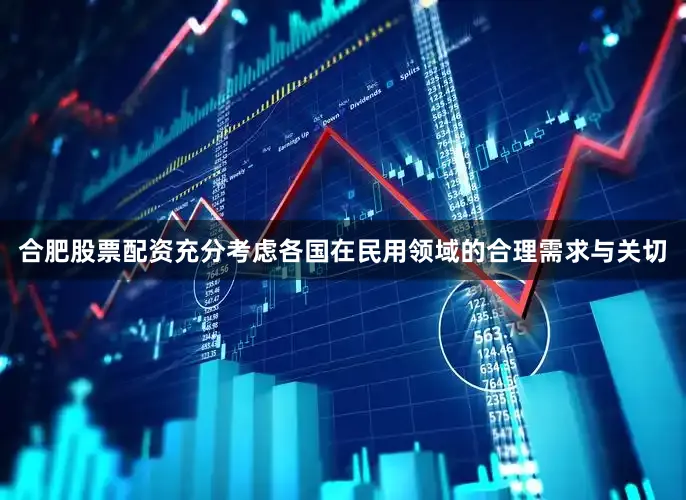 合肥股票配资充分考虑各国在民用领域的合理需求与关切