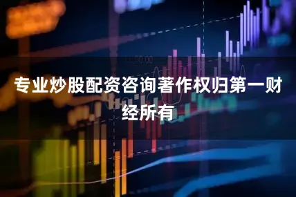 专业炒股配资咨询著作权归第一财经所有