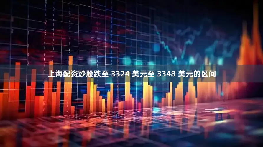 上海配资炒股跌至 3324 美元至 3348 美元的区间