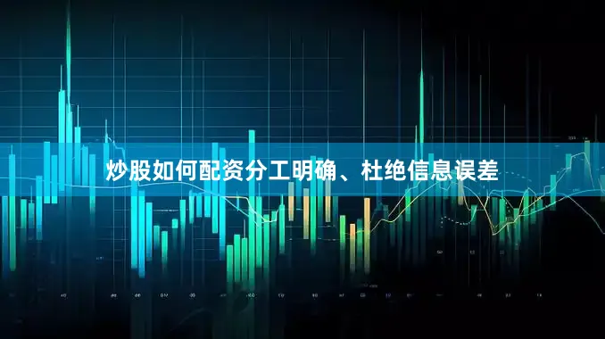 炒股如何配资分工明确、杜绝信息误差