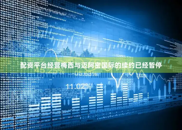 配资平台经营梅西与迈阿密国际的续约已经暂停