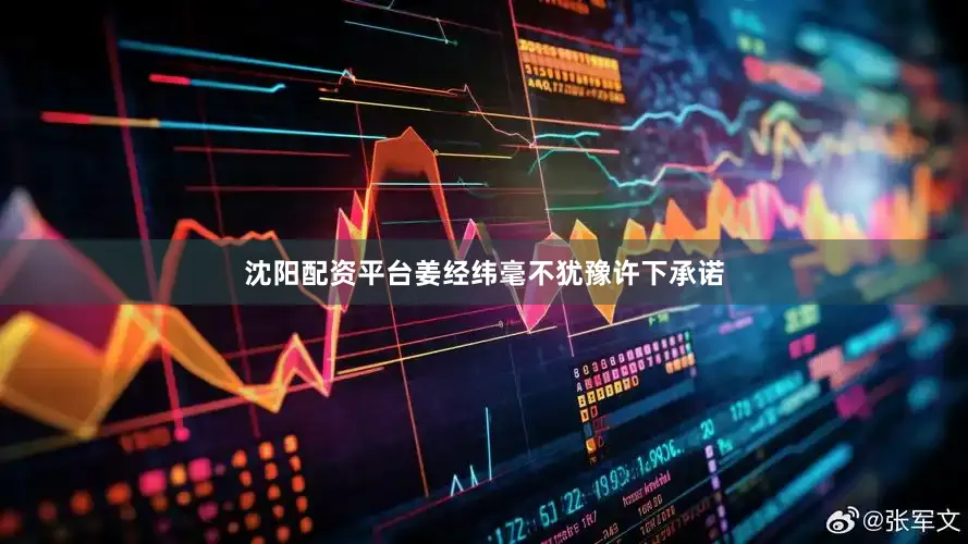 沈阳配资平台姜经纬毫不犹豫许下承诺
