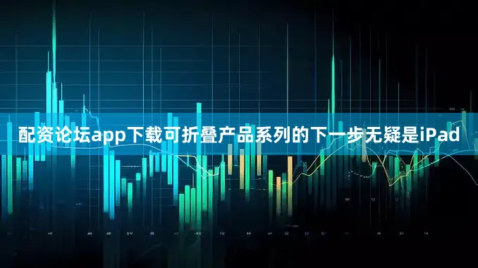 配资论坛app下载可折叠产品系列的下一步无疑是iPad