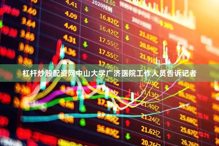 杠杆炒股配资网中山大学广济医院工作人员告诉记者