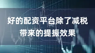 好的配资平台除了减税带来的提振效果