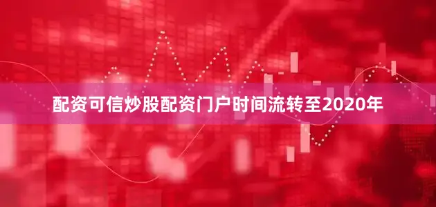 配资可信炒股配资门户　　时间流转至2020年