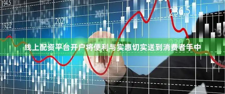 线上配资平台开户将便利与实惠切实送到消费者手中