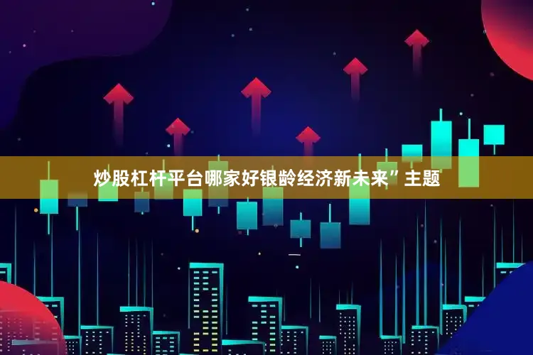 炒股杠杆平台哪家好银龄经济新未来”主题