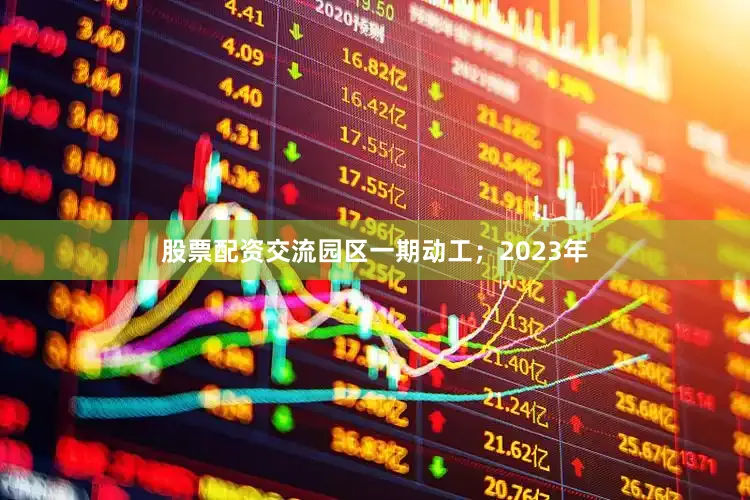 股票配资交流园区一期动工；2023年