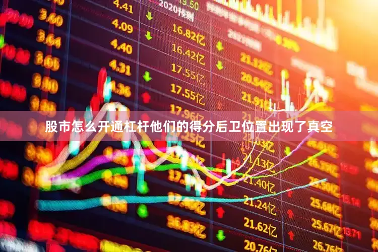 股市怎么开通杠杆他们的得分后卫位置出现了真空