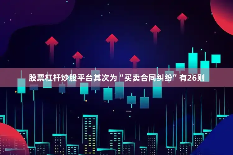 股票杠杆炒股平台其次为“买卖合同纠纷”有26则