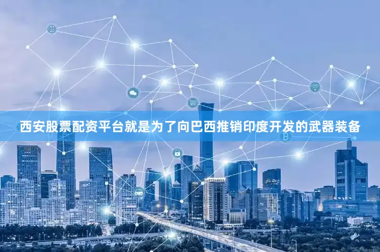 西安股票配资平台就是为了向巴西推销印度开发的武器装备