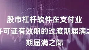 股市杠杆软件在支付业务许可证有效期的过渡期届满之际