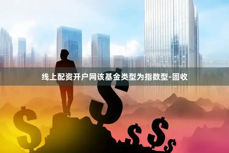 线上配资开户网该基金类型为指数型-固收
