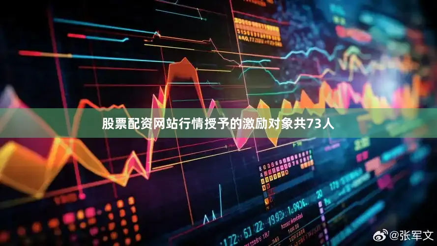 股票配资网站行情授予的激励对象共73人