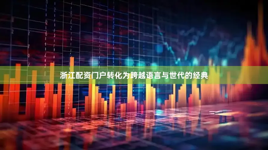 浙江配资门户转化为跨越语言与世代的经典