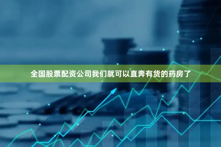 全国股票配资公司我们就可以直奔有货的药房了