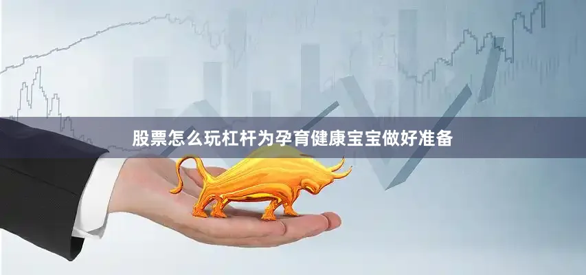 股票怎么玩杠杆为孕育健康宝宝做好准备