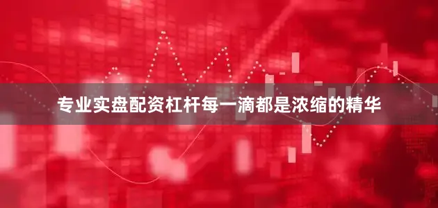 专业实盘配资杠杆每一滴都是浓缩的精华