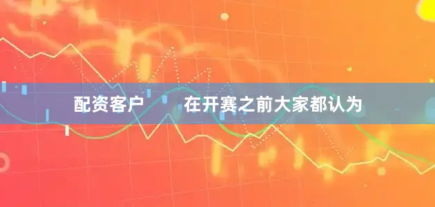 配资客户        在开赛之前大家都认为