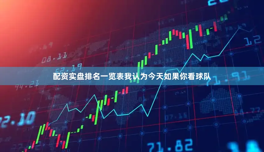 配资实盘排名一览表我认为今天如果你看球队