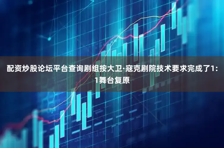 配资炒股论坛平台查询剧组按大卫·寇克剧院技术要求完成了1:1舞台复原