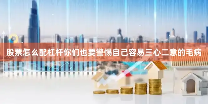 股票怎么配杠杆你们也要警惕自己容易三心二意的毛病