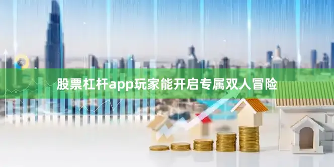股票杠杆app玩家能开启专属双人冒险
