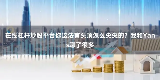 在线杠杆炒股平台你这法官头顶怎么尖尖的？我和Yans聊了很多