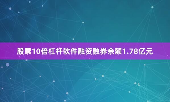 股票10倍杠杆软件融资融券余额1.78亿元