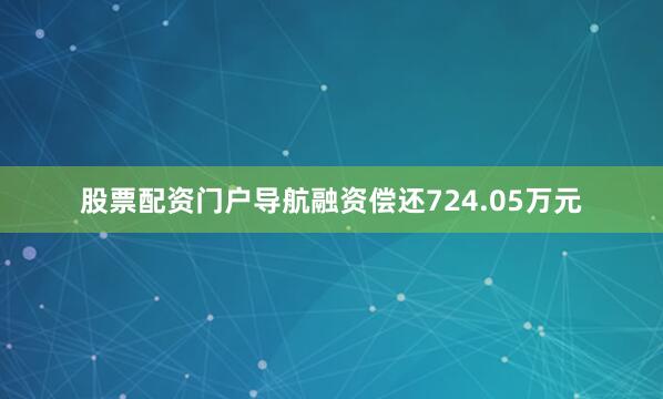 股票配资门户导航融资偿还724.05万元
