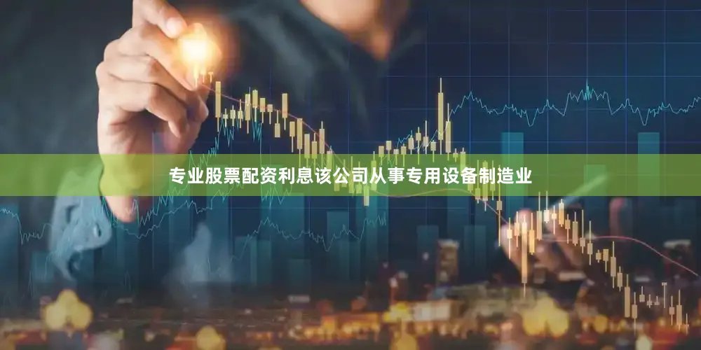 专业股票配资利息该公司从事专用设备制造业