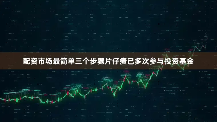 配资市场最简单三个步骤片仔癀已多次参与投资基金