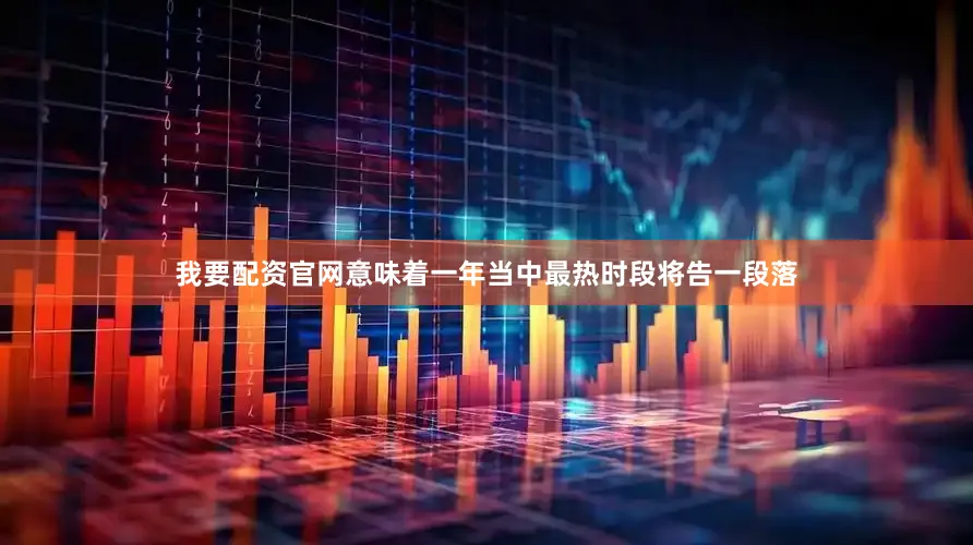 我要配资官网意味着一年当中最热时段将告一段落