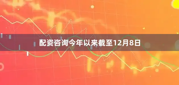配资咨询今年以来截至12月8日